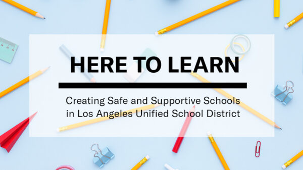 Here To Learn: Creating Safe and Supportive Schools in Los Angeles Unified School District