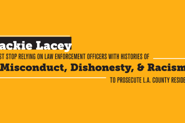 Jackie Lacey Must Stop Relying on Law Enforcement Officers with Histories of Misconduct, Dishonesty, & Racism to Prosecute L.A. County Residents