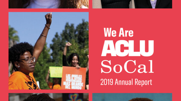 Photos from left to right, top to bottom: A young girl, a woman and a man at an awards ceremony, a woman at a protest rally holding up her fist, a woman smiling into the camera, a young boy smiling and looking off camera. We Are ACLU SoCal 2019 Annual Rep