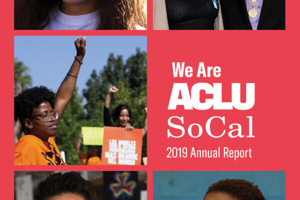Photos from left to right, top to bottom: A young girl, a woman and a man at an awards ceremony, a woman at a protest rally holding up her fist, a woman smiling into the camera, a young boy smiling and looking off camera. We Are ACLU SoCal 2019 Annual Rep