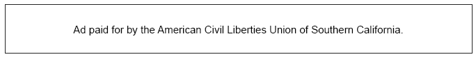 Ad paid for by the American Civil Liberties Union of Southern California.