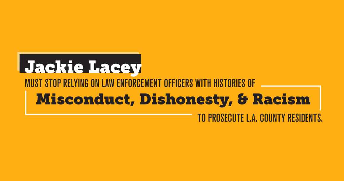 Jackie Lacey Must Stop Relying on Law Enforcement Officers with Histories of Misconduct, Dishonesty, & Racism to Prosecute L.A. County Residents